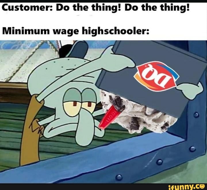 Customer: Do the thing! Do the thing!
Minimum wage soot