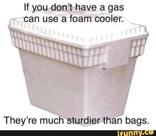 If you.don't-have a gas can use a foam cooler.
They're muc