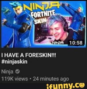 HAVE A FORESKIN!!!
#ninjaskin
Ninja @