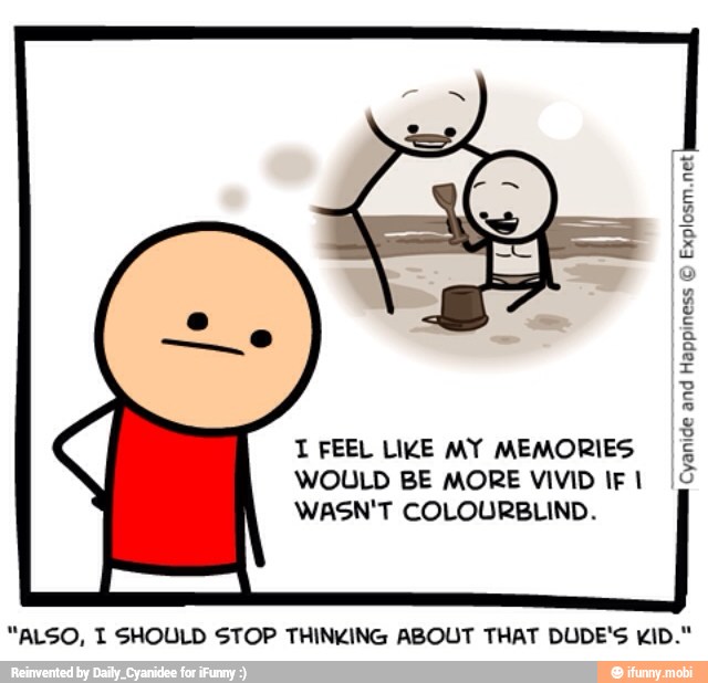 T FEEL LIKE MY MEMORIES
WOULD BE MORE VIVID IF I
WASN'T COLOURBLIND.
E
g
3
E
s
ó
"ALSO, I SHOULD STOP THINKING ABOUT THAT DUDE'S KID."