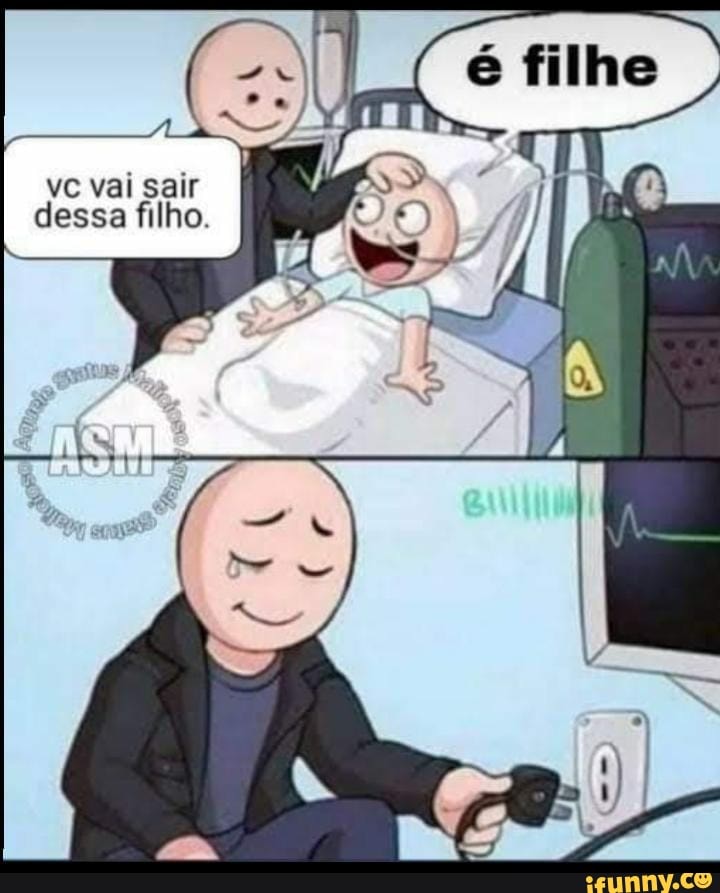 vc vai sair dessa filho