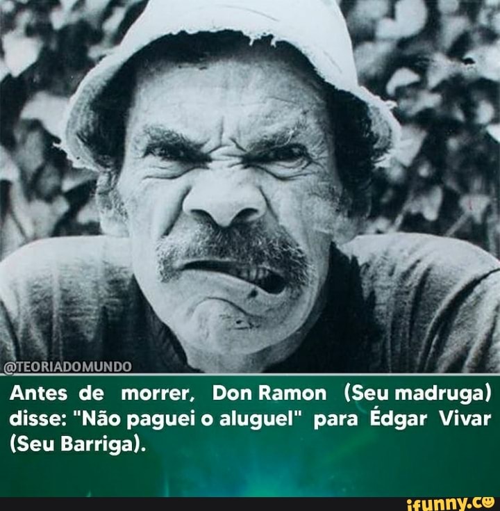 (QTEORIADOMUNDO
Antes de morrer. Don Ramon (Seu madruga) disse: "Não paguei o aluguel" para Edgar Vivar
(Seu Barriga).