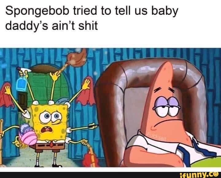 Spongebob tried to tell us baby daddy's ain't shit - iFunny