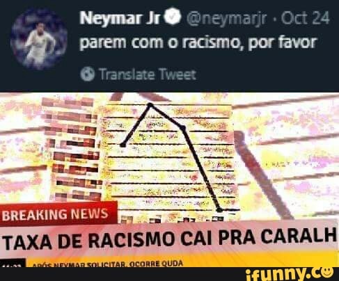A. parem com o racismo, por favor
BREAKING NEWS
TAXA DE
RACISMO CAI PRA CARALH
em LICITAR OCORRE QUDA