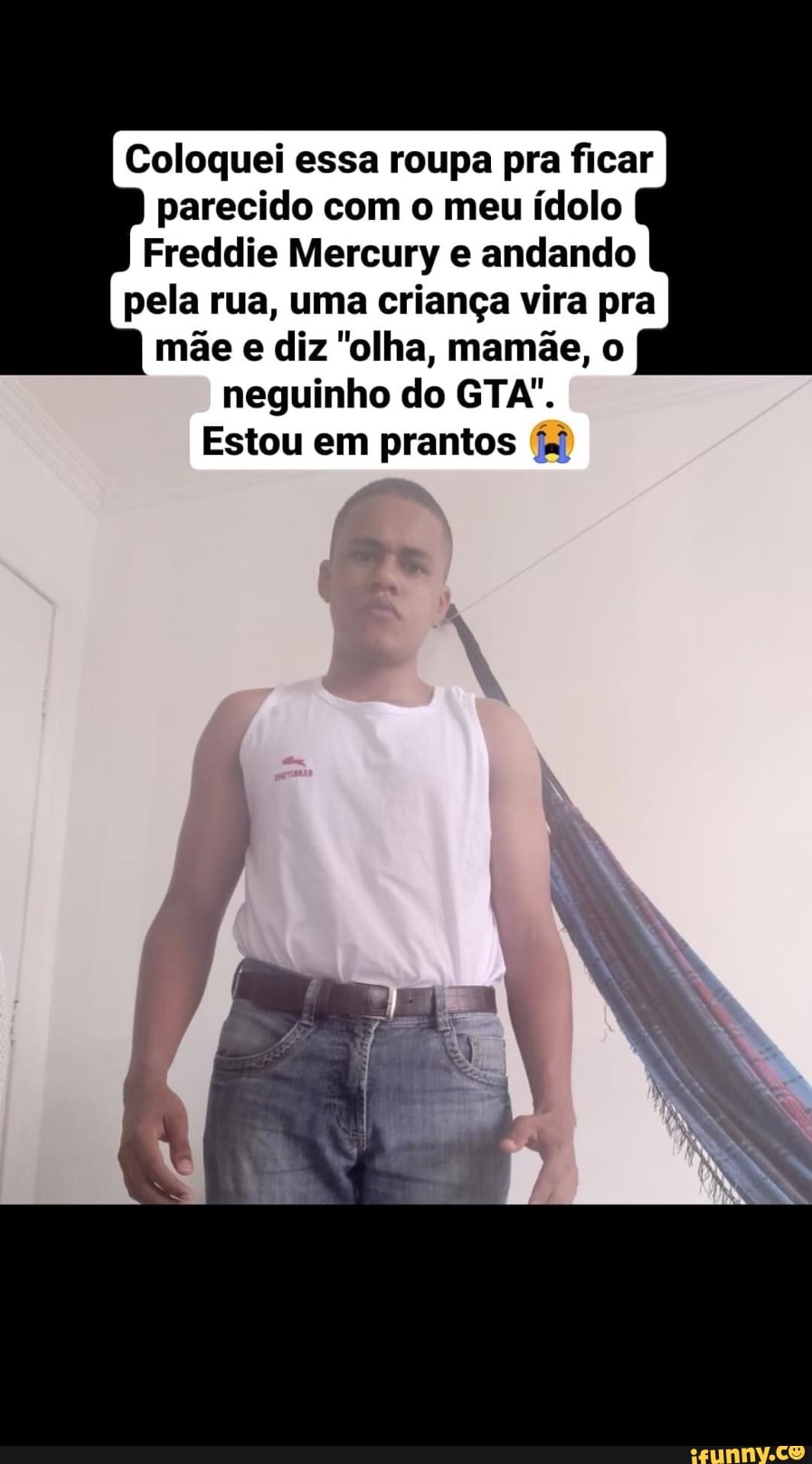 Coloquei essa roupa pra ficar parecido com o meu ídolo
Freddie Mercury e andando pela rua, uma criança vira pra mãe e diz "olha, mamãe, o neguinho do GTA".
Estou em prantos