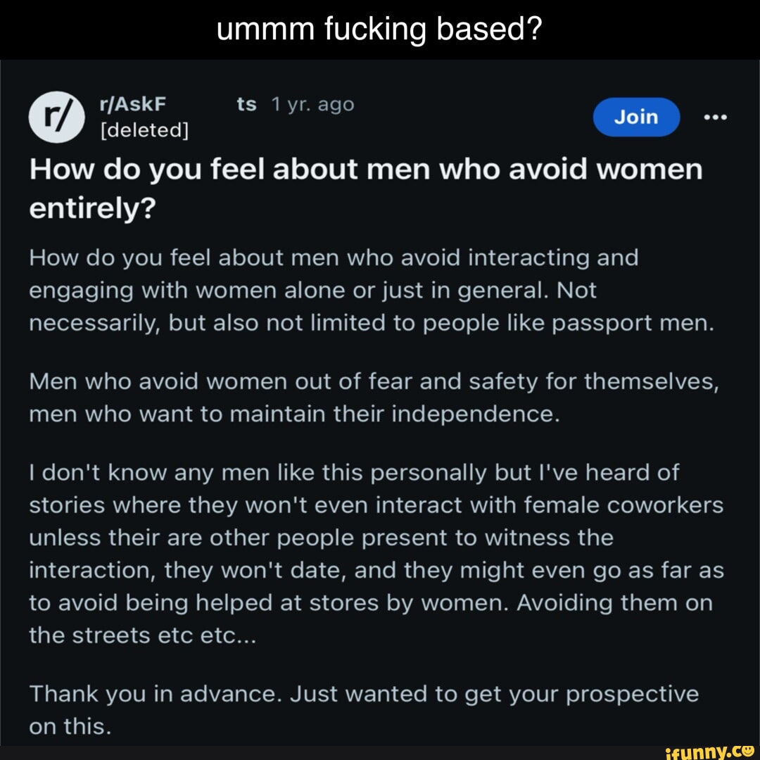 Ummm fucking based? ts lyr. ago [deleted] Join How do you feel about men  who avoid