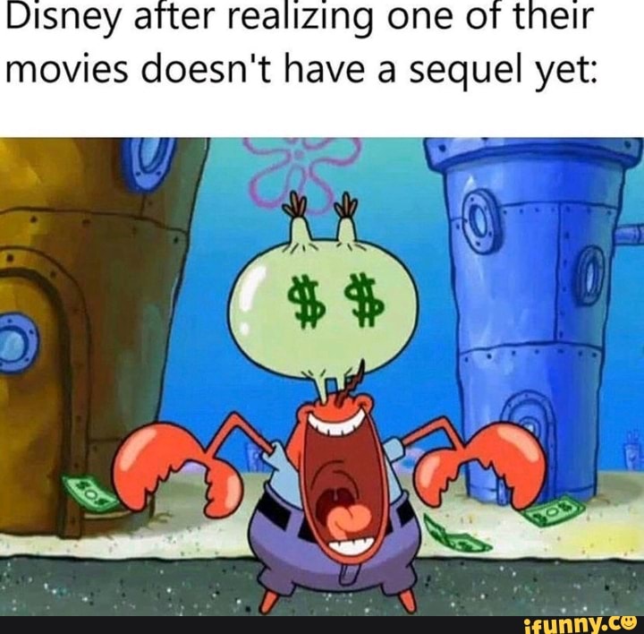 Disney atter realizing one of their
movies doesn't have a sequel yet:
