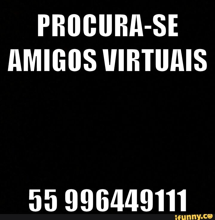 PROCURA-SE
AMIGOS VIRTUAIS
55 996449111