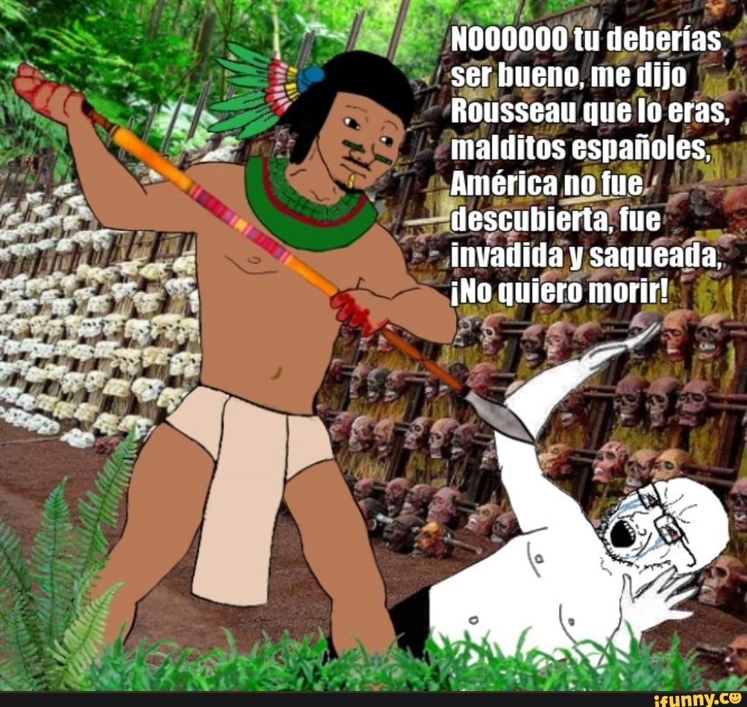 America No Fue Descubierta Fue Invadida Y Saqueada NO00000 tu deberías bueno, me dijo Rousseau que lo eras. I malditos  españoles. América no fue descubierta, fue invadída y sagueada quiero  morir! - )