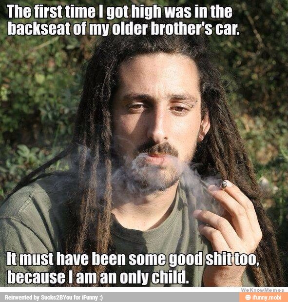 The first time I got high was inthe
hackseat ofmy older wel Car.