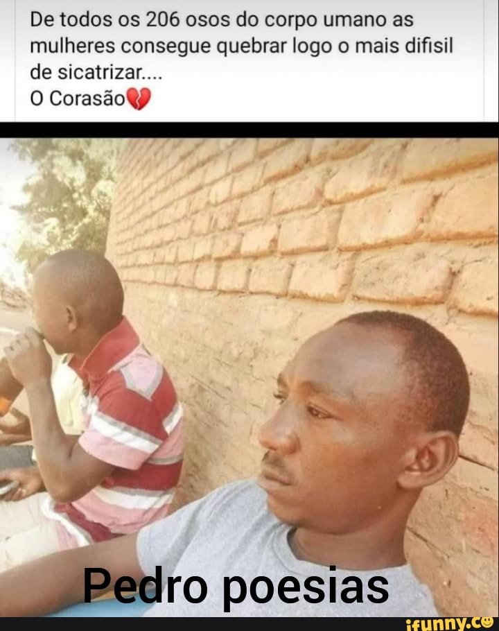 De todos os 206 osos do corpo umano as mulheres consegue quebrar logo o mais difisil de sicatrizar....
CorasãoY
Pelro poesias