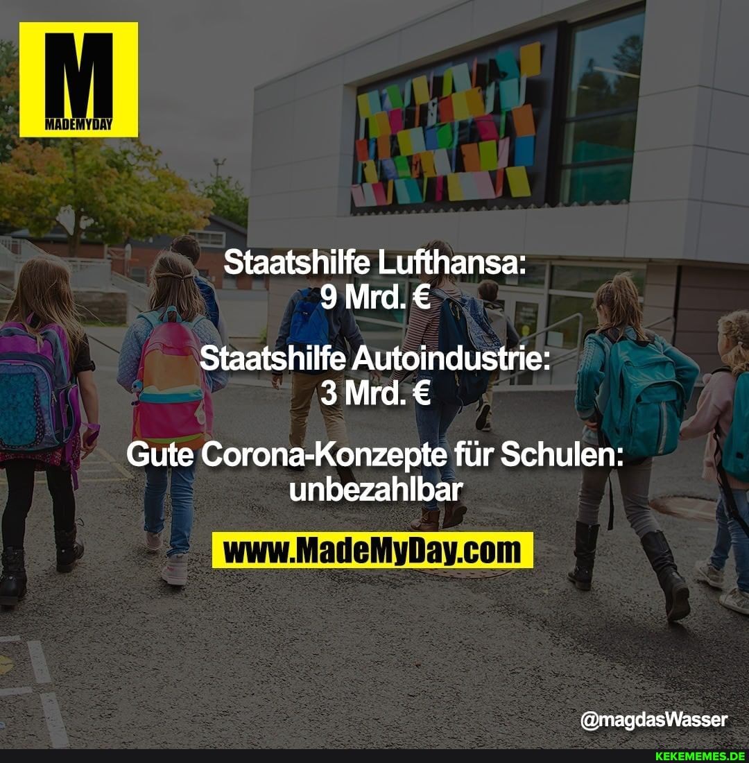 Staatshilfe Lufthansa:
9Mrd.
Staatshilfe Autoindustrie:
Mrd.
Gute Corona-Konzepte für Schulen: unbezahlbar
@magdasWasser
