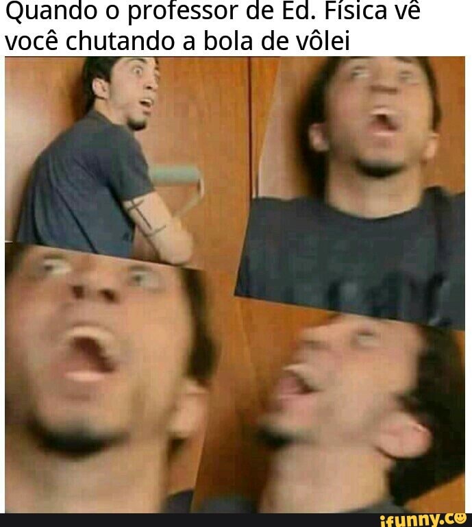 Quando o professor de Ed. Fisica vê
você chutando
a bola de vôlei