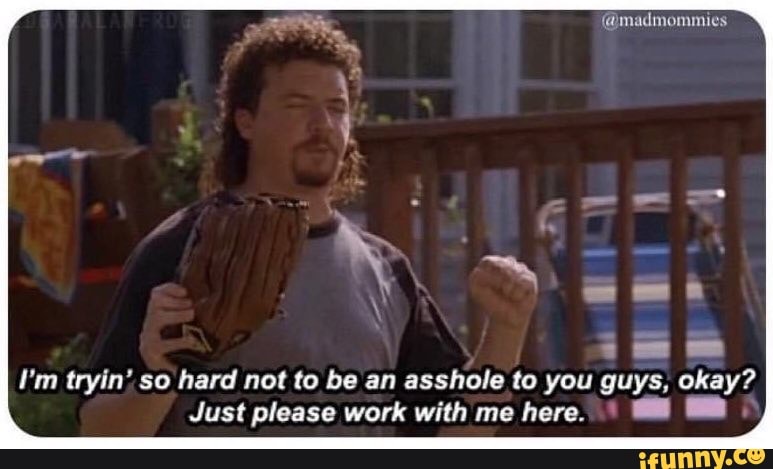 (@madmommies
I'm tryin' so hard not to be an asshole to you guys, okay?
Just please work with me here.