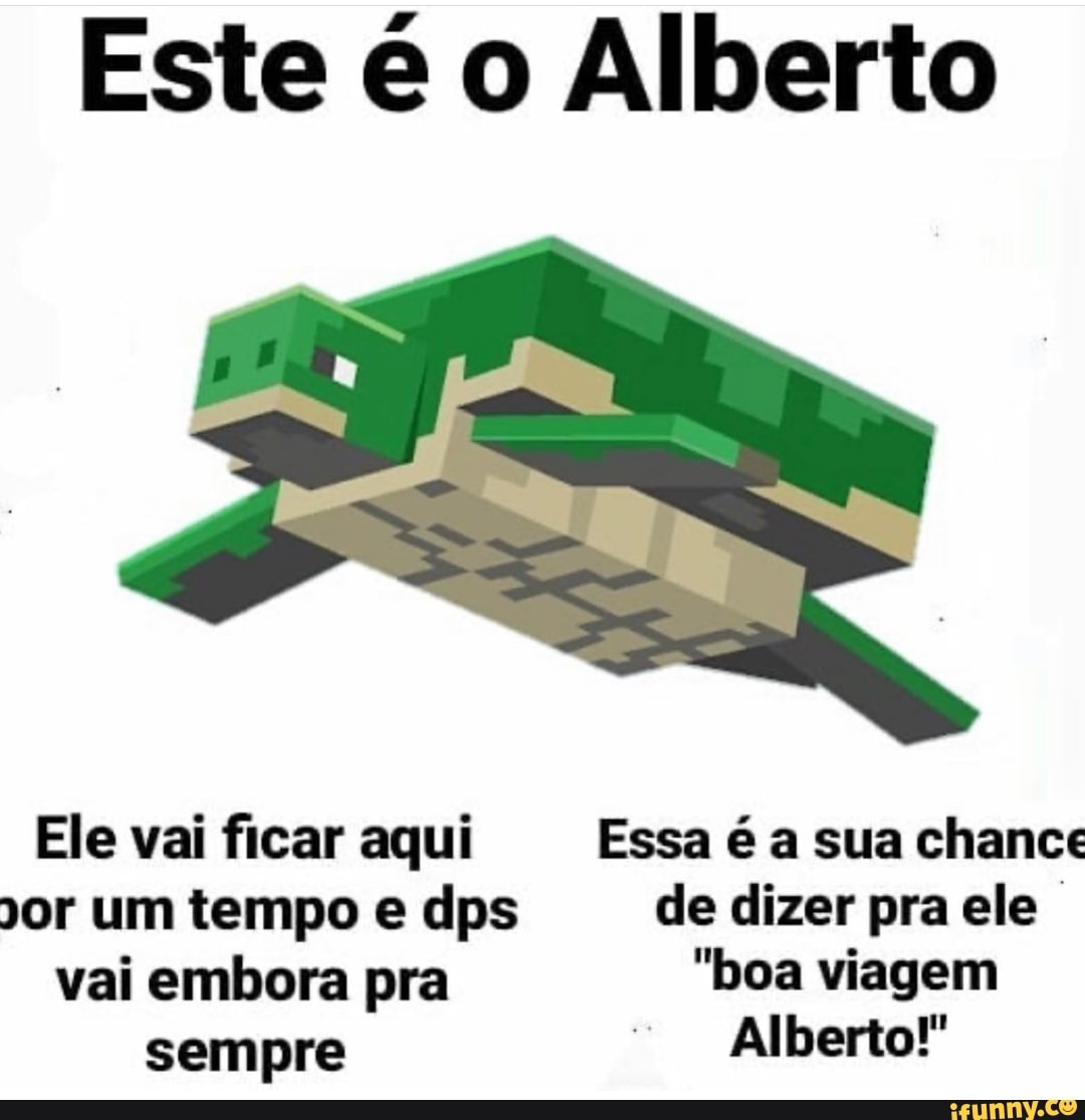 Este é o Alberto
Ele vai ficar aqui Essa é a sua chance or um tempo e dps de dizer pra ele vai embora pra "boa viagem
sempre Alberto!"
