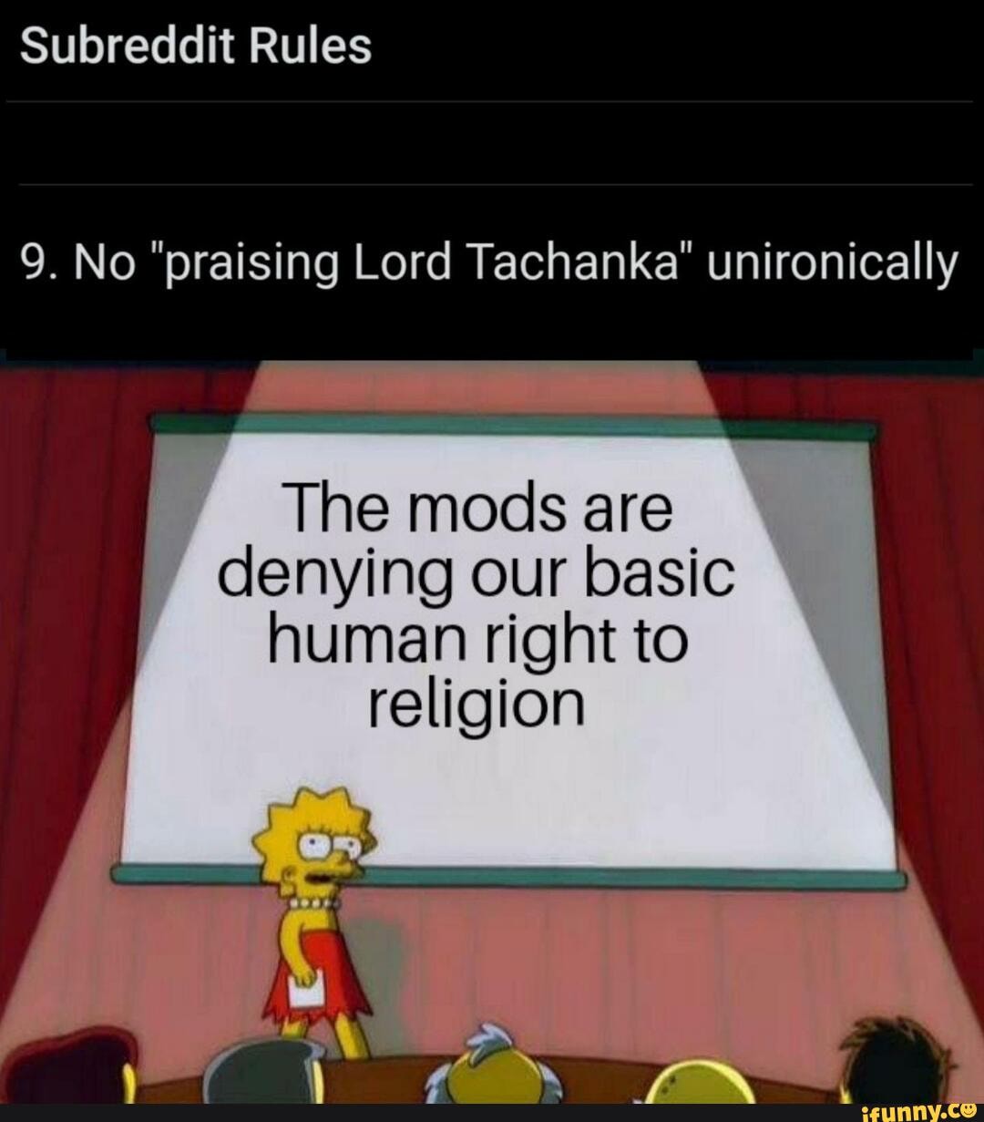 Subreddit Rules
9. No "praising Lord Tachanka' unironically
The mods are denying our basic human right to religion