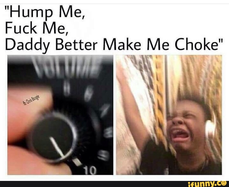 "Hump Me, Fuck Me, Daddy Better Make Me Choke" ( Rªg. 