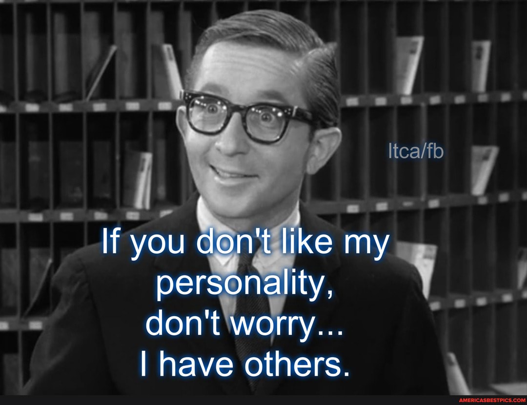 If you don't like my personality, don't worry...
I have others.