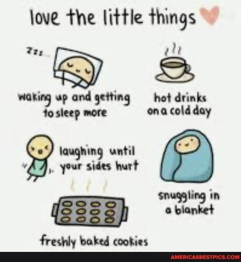 love the little things
alt
waking up and getting
hot drinks to sleep more
ona coldday
laughing wntil yoe sides wart
snuggling in