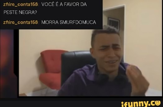 zhire. conta158; VOCÊ É A FAVOR DA PESTE NEGRA?
zfiire conta158: MORRA SMURFDOMUCA