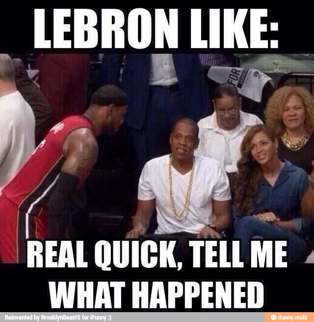 LEBRON is
REAL QUICK,
TELL ME
WHAT HAPPENED