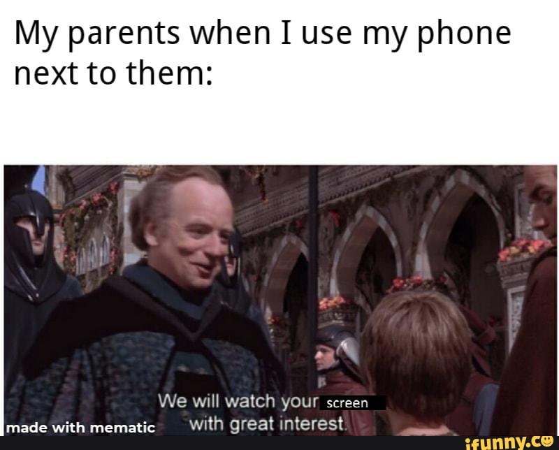 My parents when I use my phone next to them:
aX
We will watch your screen