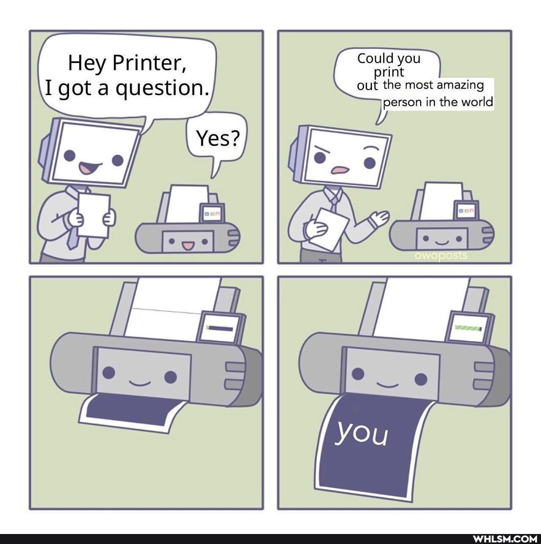 Hey Printer,
I got a question
person the worldI