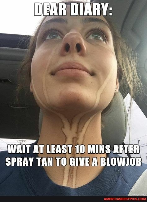 DIARY:
WAIT AT LEAST 10 MINS AFTER SPRAY TAN TO GIVE A BLOWIOB