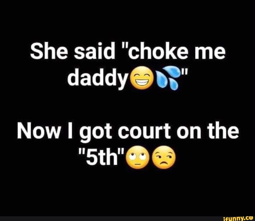 She said "choke me
daddy O ve"
Now I got court on the