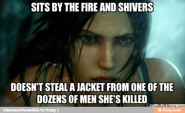 SITS BY THE FIRE AND SHIVERS,
DOESN'T STEAL A JACKET FROM ONE OF THE
DOZENSOFMENSHE'S KILLED