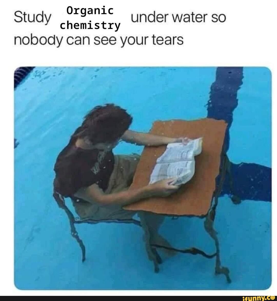 Study Organic Under water so
chemistry
nobody can see your tears