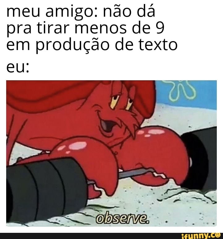 meu amigo: não dá
pra tirar menos de 9
em produção de texto