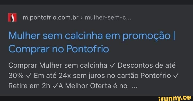 m.pontofrio.com.br mulher-sem-c...
Mulher sem calcinha em promoção I Comprar no Pontofrio
Comprar Mulher sem calcinha Descontos de até
30% Em até sem juros no cartão Pontofrio
Retire em A Melhor Oferta é no