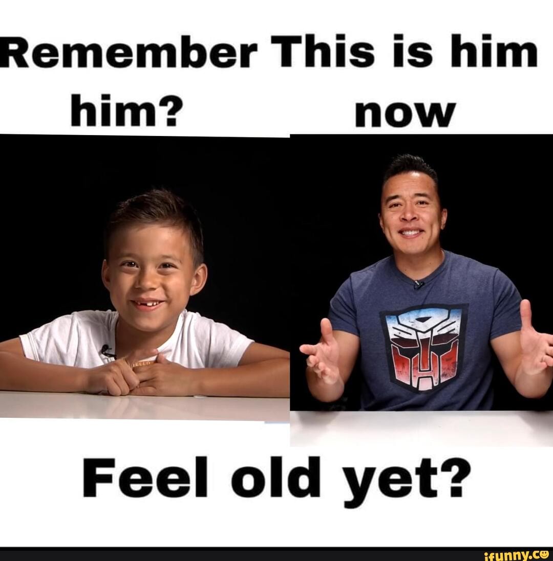 Remember This is him him? now Feel old yet? - iFunny