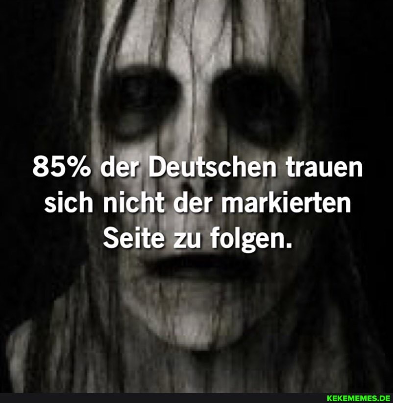 85% der Deutschen trauen sich nicht der markierten
Seite zu folgen.