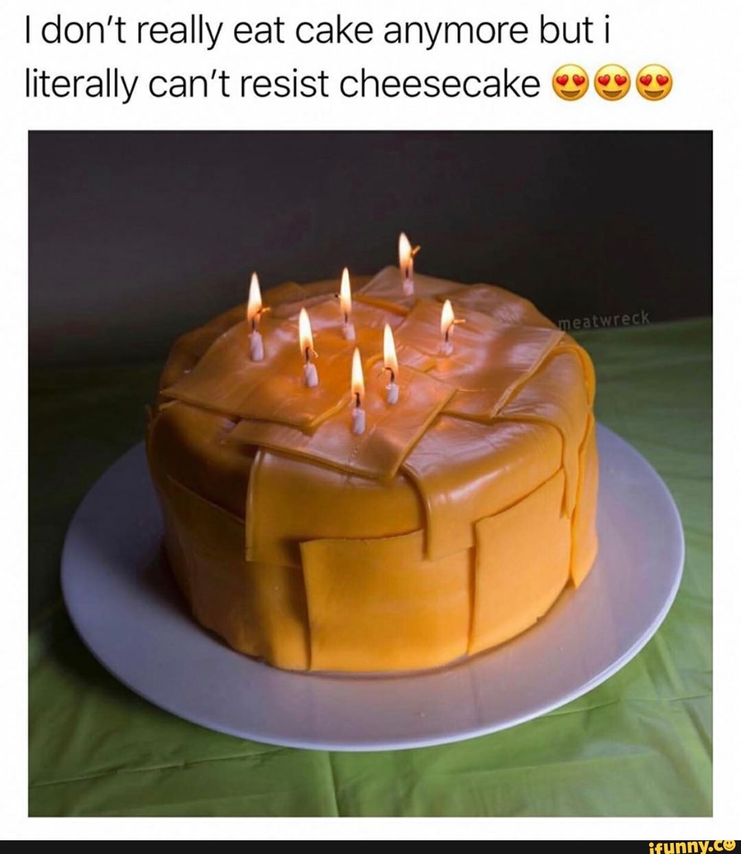 I don't really eat cake anymore but i
literally can't resist cheesecake 9 ey ey