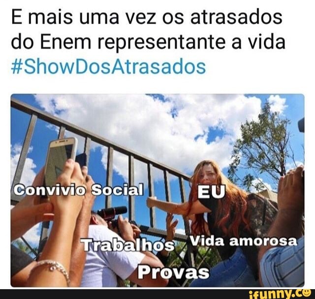 E mais uma vez os atrasados
do Enem representante a vida