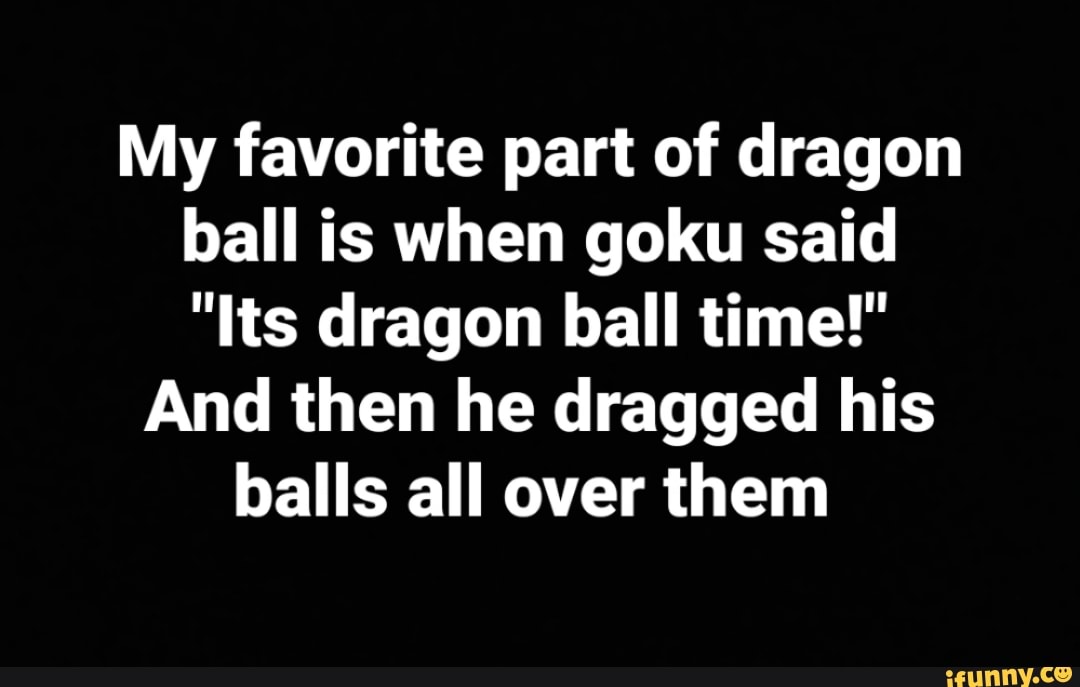 My favorite part of dragon ball is when goku said 