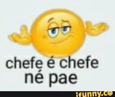 chefe é chefe
né pae