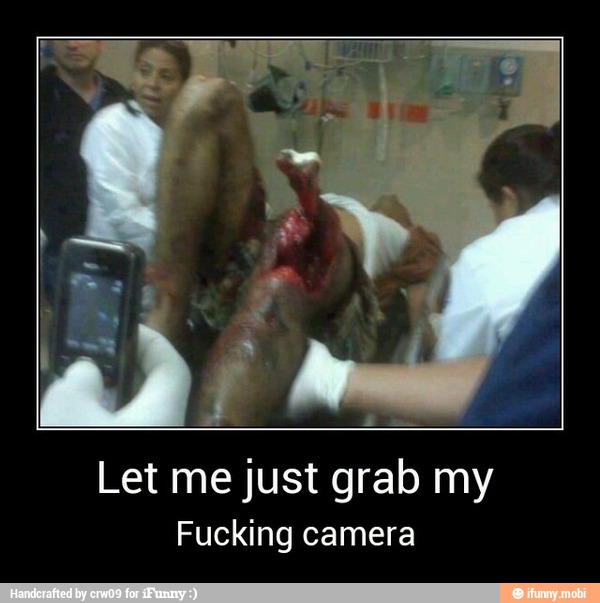 Let me just grab my
Fucking camera - Let me just grab my
Fucking camera