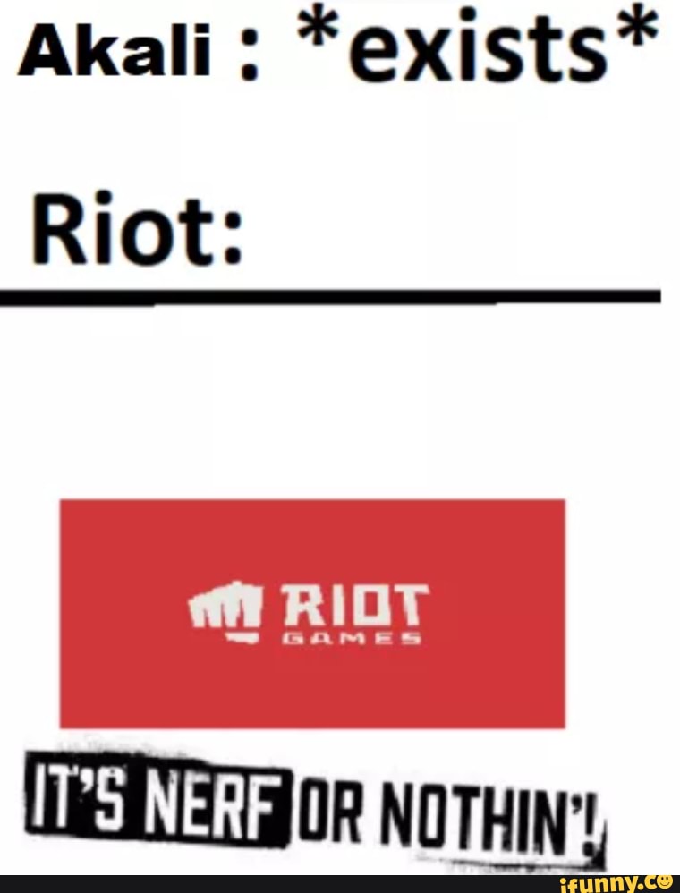Akali: *exists*
Riot:
RIOT
NOTHIN',