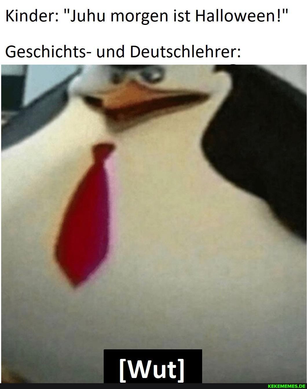 Kinder: "Juhu morgen ist Halloween!"
Geschichts- und Deutschlehrer: