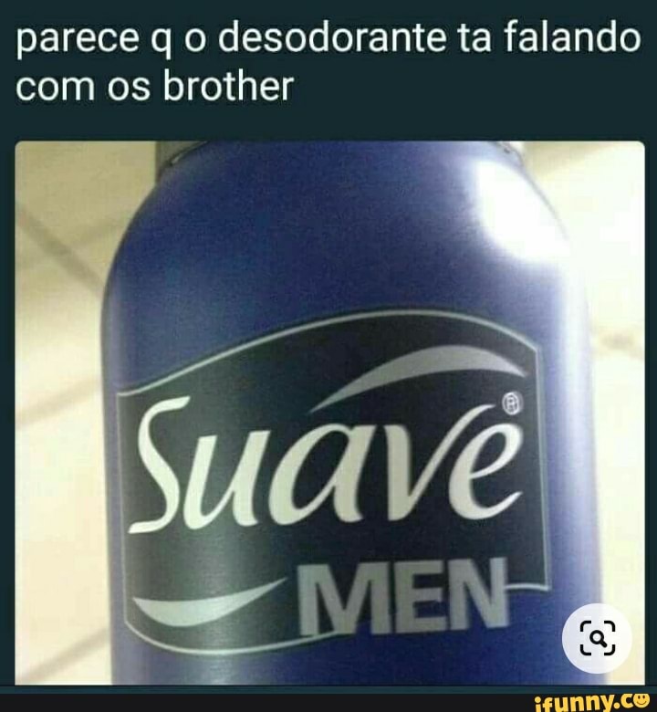 parece qo desodorante ta falando com os brother