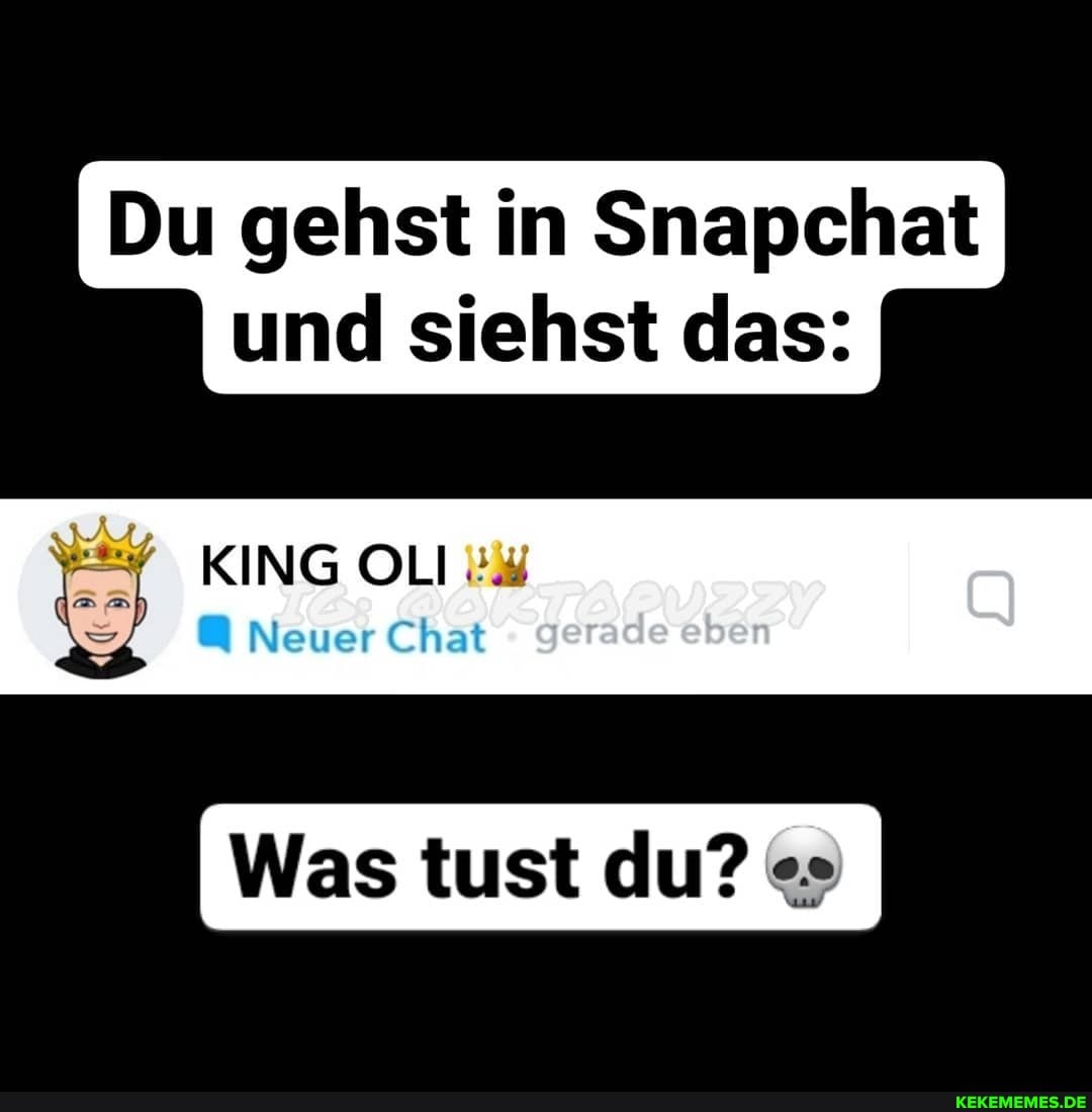 Du gehst in Snapchat und siehst das:
KING OLI Neuer Chat
Was tust du?