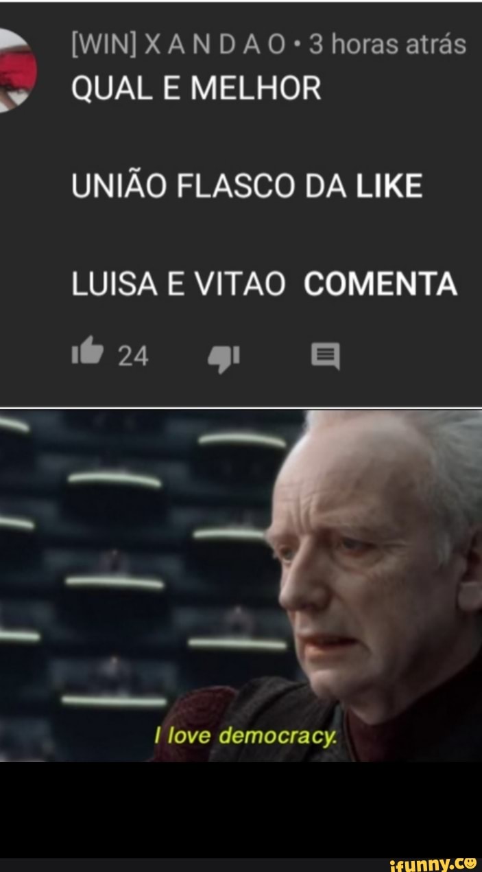 o
QUAL E MELHOR
UNIÃO FLASCO DA LIKE
LUISA E VITAO COMENTA
I love democracy.