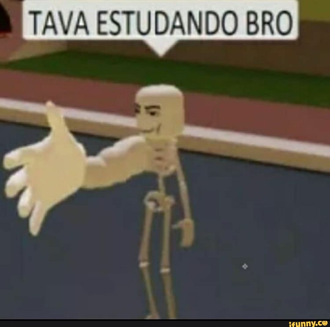 TAVA ESTUDANDO BRO