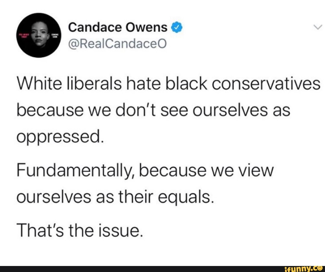 White liberals hate black conservatives because we don't see ourselves ...