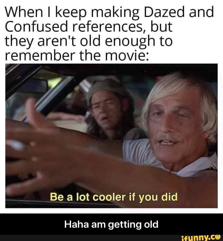 When I Keep Making Dazed And Confused References, But They Aren't Old 