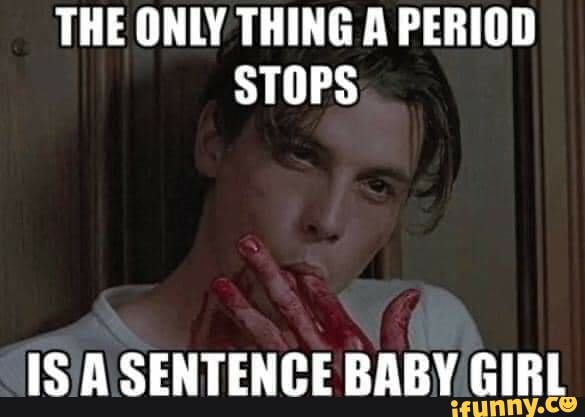 THE ONLY THING A PERIOD STOPS IS A SENTENCE BABY GIRL - iFunny