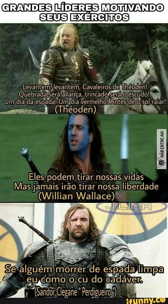 GRANDES)UIDERESJMOTIVANDO
SEUSJEXERCITOS
Vig a
Ever ees Gualeites de Tecan Umidiada espada! Umídia de) Cao o, pane raiar!
E
Eles'podem tirar nossas
vidas
Mas) jamais irdo tirar nossa\liberdade
(Willian Wallace)